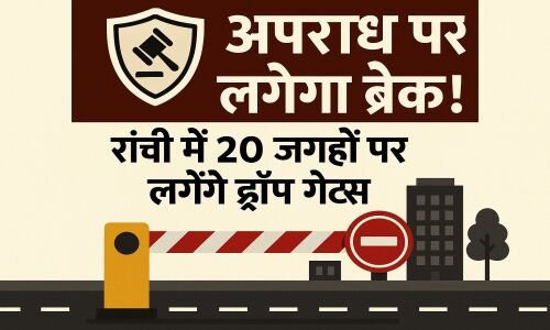 🛡️ अपराध पर लगेगा ब्रेक! रांची में 20 जगहों पर लगेंगे ड्रॉप गेट्स
